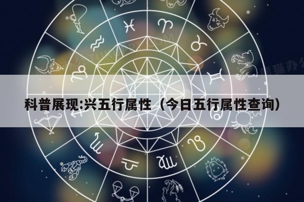 科普展现:兴五行属性（今日五行属性查询）