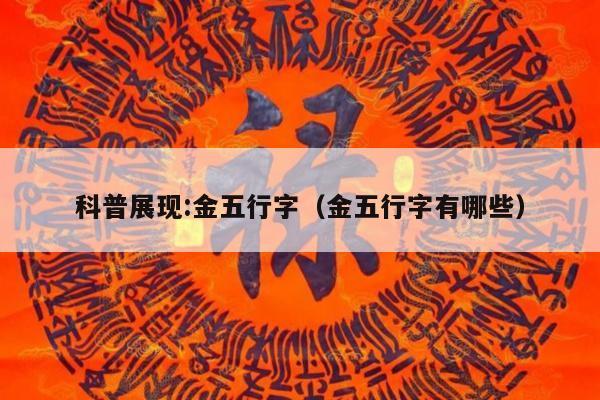 科普展现:金五行字（金五行字有哪些）