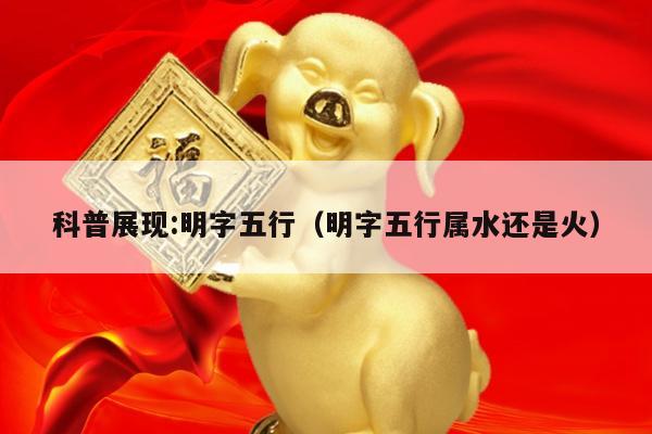 科普展现:明字五行（明字五行属水还是火）