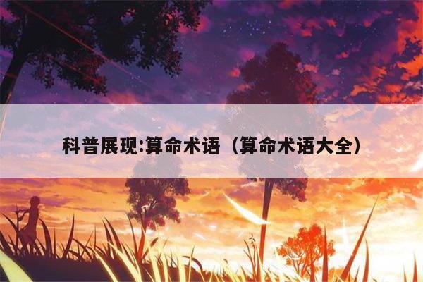 科普展现:算命术语（算命术语大全）