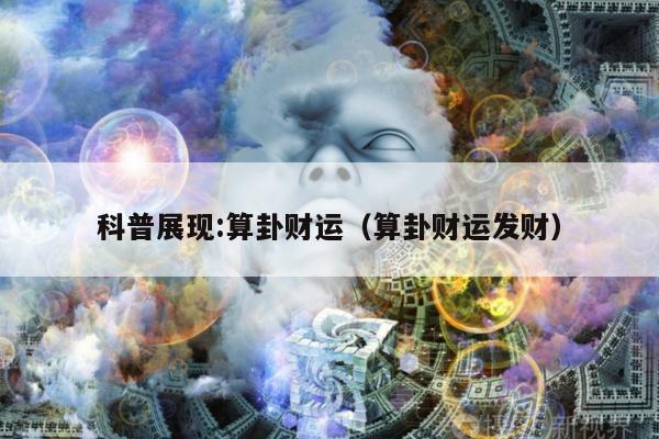 科普展现:算卦财运（算卦财运发财）