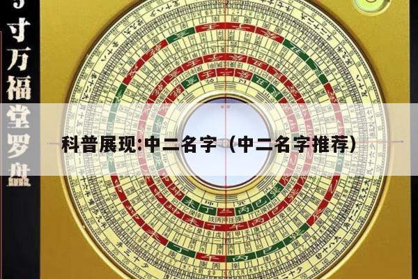 科普展现:中二名字（中二名字推荐）