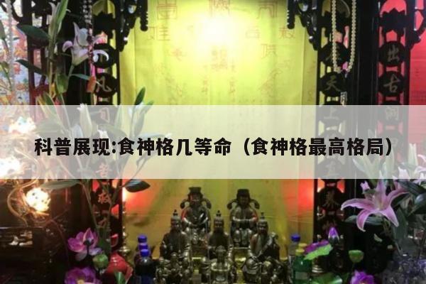 科普展现:食神格几等命（食神格最高格局）