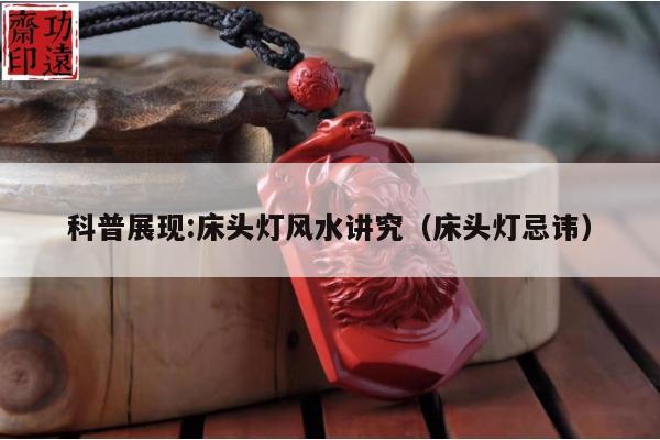 科普展现:床头灯风水讲究（床头灯忌讳）