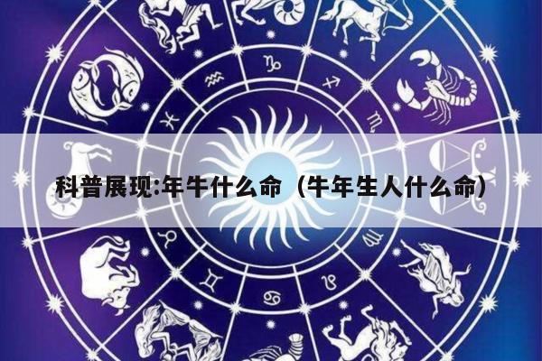 科普展现:年牛什么命（牛年生人什么命）