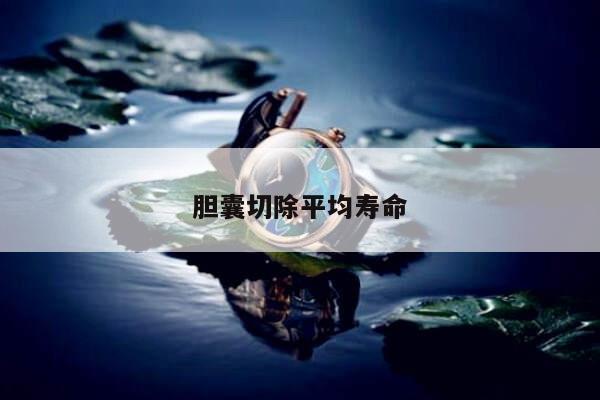 胆囊切除平均寿命