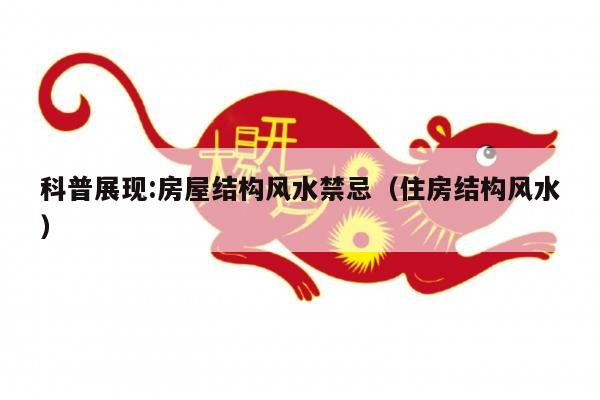 科普展现:房屋结构风水禁忌（住房结构风水）
