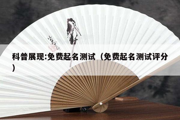 科普展现:免费起名测试（免费起名测试评分）