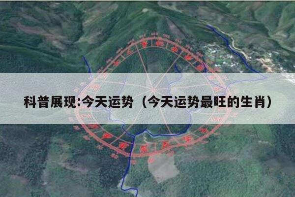 科普展现:今天运势（今天运势最旺的生肖）
