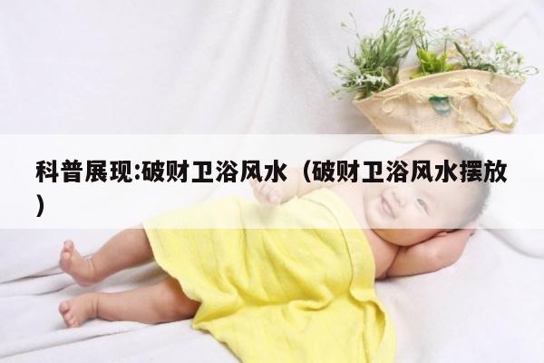 科普展现:破财卫浴风水（破财卫浴风水摆放）