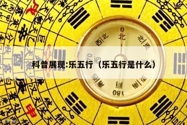 科普展现:乐五行（乐五行是什么）